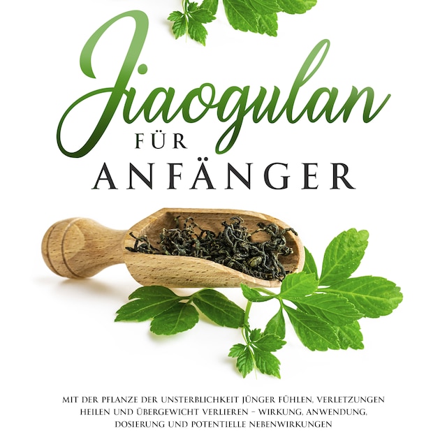 Book cover for Jiaogulan für Anfänger: Mit der Pflanze der Unsterblichkeit jünger fühlen, Verletzungen heilen und Übergewicht verlieren - Wirkung, Anwendung, Dosierung und potentielle Nebenwirkungen