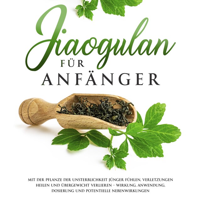 Book cover for Jiaogulan für Anfänger: Mit der Pflanze der Unsterblichkeit jünger fühlen, Verletzungen heilen und Übergewicht verlieren - Wirkung, Anwendung, Dosierung und potentielle Nebenwirkungen