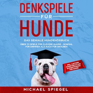 Denkspiele für Hunde: Das geniale Hundehörbuch - Über 111 Spiele für clevere Hunde - sowohl für Drinnen als auch für Draußen - inkl. lustiger Hundetricks und Klickertraining für Hunde als Hörbuch