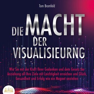 DIE MACHT DER VISUALISIERUNG: Wie Sie mit der Kraft Ihrer Gedanken und dem Gesetz der Anziehung all Ihre Ziele mit Leichtigkeit erreichen und Glück, Gesundheit und Erfolg wie ein Magnet anziehen als Hörbuch