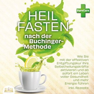 Heilfasten nach der Buchinger-Methode: Wie Sie mit der effektiven Entgiftungskur Ihre Selbstheilungskräfte aktivieren und ab sofort ein Leben voller Gesundheit und mehr Energie führen inkl. Rezepte als Hörbuch