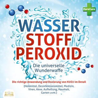 WASSERSTOFFPEROXID - Die universelle Wunderwaffe: Die richtige Anwendung und Dosierung von H2O2 im Detail (Heilmittel, Desinfektionsmittel, Medizin, Viren, Akne, Aufhellung, Haushalt, Garten uvm.) als Hörbuch