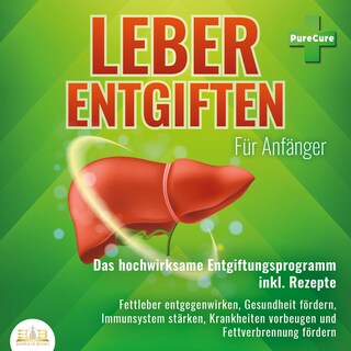Leber entgiften für Anfänger: Das hochwirksame Entgiftungsprogramm inkl. Rezepte: Fettleber entgegenwirken, Gesundheit fördern, Immunsystem stärken, Krankheiten vorbeugen und Fettverbrennung fördern als Hörbuch