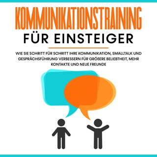 Kommunikationstraining für Einsteiger: Wie Sie Schritt für Schritt Ihre Kommunikation, Smalltalk und Gesprächsführung verbessern für größere Beliebtheit, mehr Kontakte und neue Freunde als Hörbuch