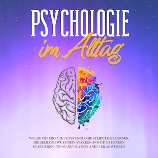 Psychologie im Alltag: Wie Sie mit einfacher Psychologie Selbstliebe lernen, Ihr Selbstbewusstsein stärken, positives Denken etablieren und Manipulation anderer abwehren als Hörbuch