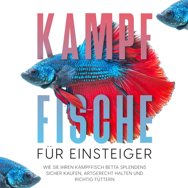 Book cover for Kampffische für Einsteiger: Wie Sie Ihren Kampffisch Betta splendens sicher kaufen, artgerecht halten und richtig füttern