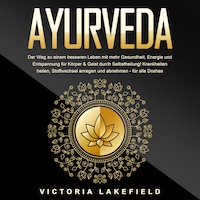 AYURVEDA - Der Weg zu einem besseren Leben mit mehr Gesundheit, Energie und Entspannung für Körper & Geist durch Selbstheilung!: Krankheiten heilen, Stoffwechsel anregen und abnehmen - für alle Doshas