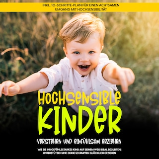 Hochsensible Kinder verstehen und einfühlsam erziehen: Wie Sie Ihr gefühlsstarkes Kind auf seinem Weg ideal begleiten, unterstützen und ohne Schimpfen glücklich erziehen - inkl. 10-Schritte-Plan für einen achtsamen Umgang mit Hochsensibilität als Hörbuch