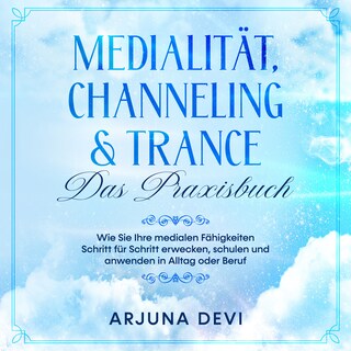 Medialität, Channeling & Trance - Das Praxisbuch: Wie Sie Ihre medialen Fähigkeiten Schritt für Schritt erwecken, schulen und anwenden in Alltag oder Beruf als Hörbuch