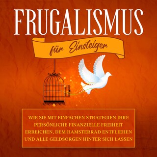Frugalismus für Einsteiger: Wie Sie mit einfachen Strategien Ihre persönliche finanzielle Freiheit erreichen, dem Hamsterrad entfliehen und alle Geldsorgen hinter sich lassen als Hörbuch