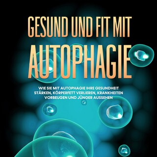Gesund und fit mit Autophagie: Wie Sie mit Autophagie Ihre Gesundheit stärken, Körperfett verlieren, Krankheiten vorbeugen und jünger aussehen als Hörbuch