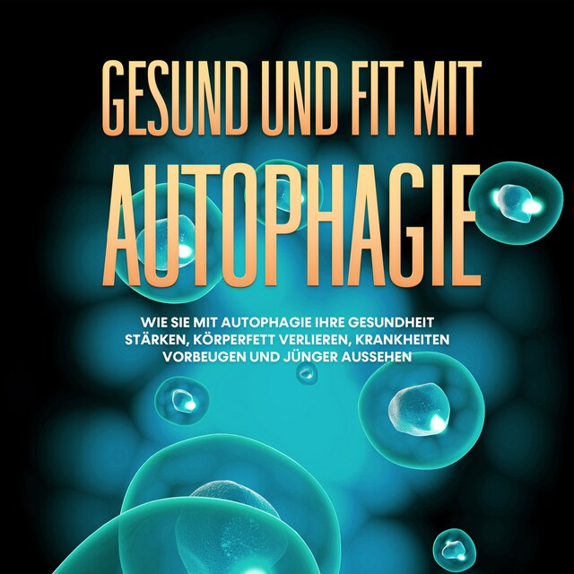 Book cover for Gesund und fit mit Autophagie: Wie Sie mit Autophagie Ihre Gesundheit stärken, Körperfett verlieren, Krankheiten vorbeugen und jünger aussehen