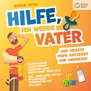Hilfe, ich werde Vater - Der große Papa Ratgeber für Anfänger: Die praxisnahe "Vater werden" Anleitung, damit nichts schief gehen kann - Inkl. Checklisten für die bestmögliche Vorbereitung auf das Baby als Hörbuch