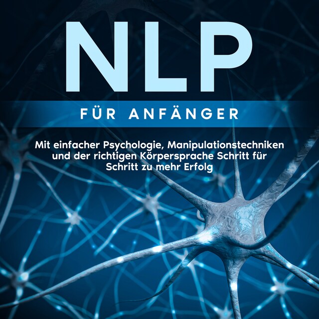 Okładka książki dla NLP für Anfänger: Mit einfacher Psychologie, Manipulationstechniken und der richtigen Körpersprache Schritt für Schritt zu mehr Erfolg