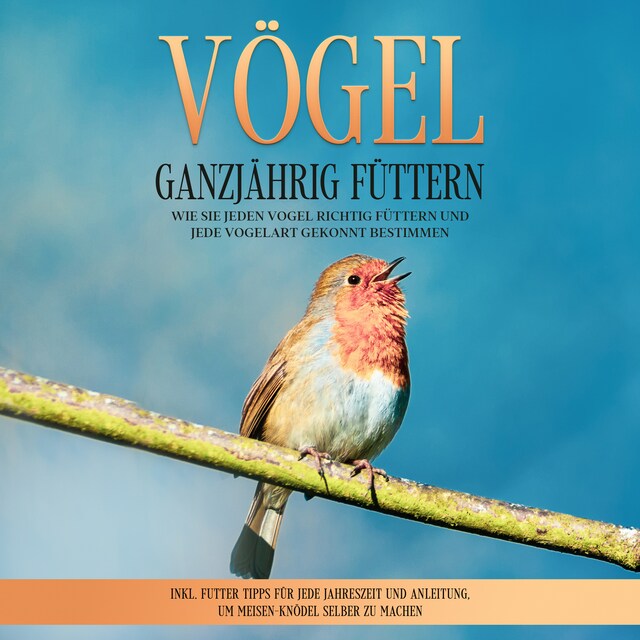 Portada de libro para Vögel ganzjährig füttern: Wie Sie jeden Vogel richtig füttern und jede Vogelart gekonnt bestimmen – inkl. Futter Tipps für jede Jahreszeit und Anleitung, um Meisen-Knödel selber zu machen