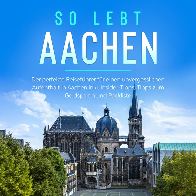 Book cover for So lebt Aachen: Der perfekte Reiseführer für einen unvergesslichen Aufenthalt in Aachen inkl. Insider-Tipps, Tipps zum Geldsparen und Packliste