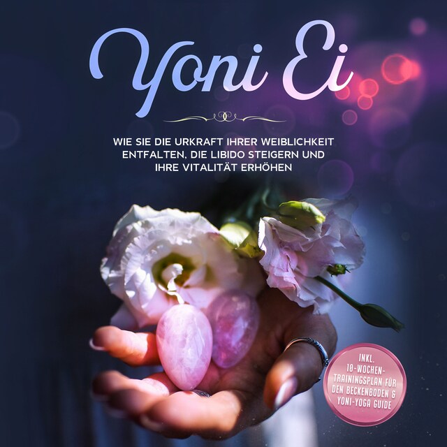 Couverture de livre pour Yoni Ei. Wie Sie die Urkraft Ihrer Weiblichkeit entfalten, die Libido steigern und Ihre Vitalität erhöhen: Inklusive 10-Wochen-Trainingsplan für den Beckenboden und Yoni-Yoga Guide