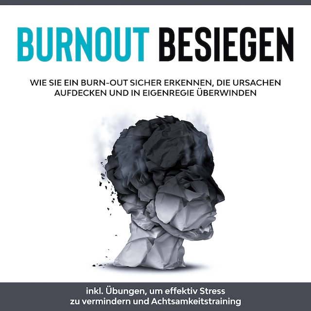 Burnout besiegen: Wie Sie ein Burn-Out sicher erkennen, die Ursachen aufdecken und in Eigenregie überwinden - inkl. Übungen, um effektiv Stress zu vermindern und Achtsamkeitstraining