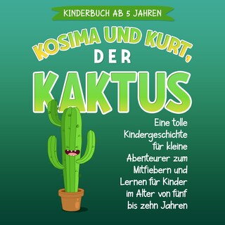 Kinderbuch ab 5 Jahren: Kosima und Kurt, der Kaktus: Eine tolle Kindergeschichte für kleine Abenteurer zum Mitfiebern und Lernen für Kinder im Alter von fünf bis zehn Jahren als Hörbuch