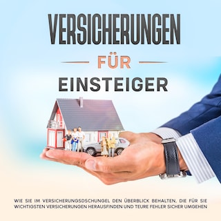 Versicherungen für Einsteiger: Wie Sie im Versicherungsdschungel den Überblick behalten, die für Sie wichtigsten Versicherungen herausfinden und teure Fehler sicher umgehen als Hörbuch