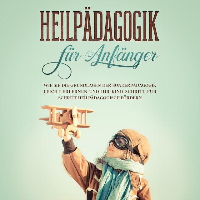 Book cover for Heilpädagogik für Anfänger: Wie Sie die Grundlagen der Sonderpädagogik leicht erlernen und Ihr Kind Schritt für Schritt heilpädagogisch fördern