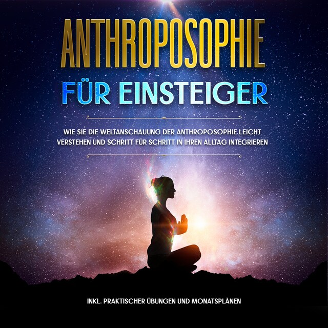 Copertina del libro per Anthroposophie für Einsteiger: Wie Sie die Weltanschauung der Anthroposophie leicht verstehen und Schritt für Schritt in Ihren Alltag integrieren - inkl. praktischer Übungen und Monatsplänen