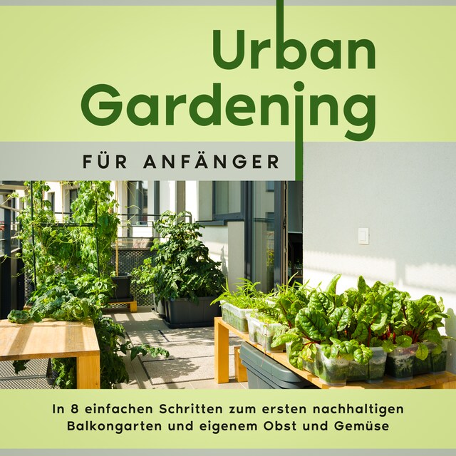 Okładka książki dla Urban Gardening für Anfänger: In 8 einfachen Schritten zum ersten nachhaltigen Balkongarten und eigenem Obst und Gemüse