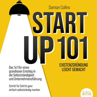 STARTUP 101 - Existenzgründung leicht gemacht: Das 1x1 für einen grandiosen Einstieg in die Selbstständigkeit und Unternehmensführung - Schritt für Schritt ganz einfach selbstständig machen als Hörbuch