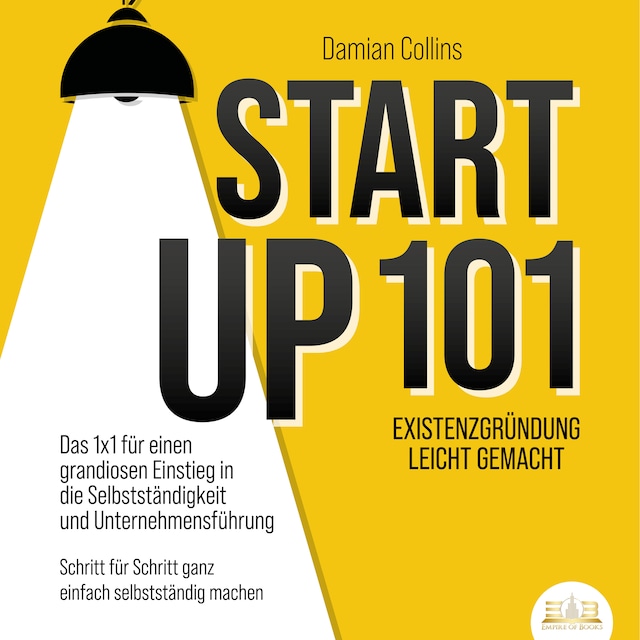 Book cover for STARTUP 101 - Existenzgründung leicht gemacht: Das 1x1 für einen grandiosen Einstieg in die Selbstständigkeit und Unternehmensführung - Schritt für Schritt ganz einfach selbstständig machen