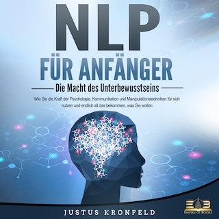 NLP FÜR ANFÄNGER - Die Macht des Unterbewusstseins: Wie Sie die Kraft der Psychologie, Kommunikation und Manipulationstechniken für sich nutzen und endlich all das bekommen, was Sie wollen als Hörbuch