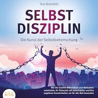 SELBSTDISZIPLIN - Die Kunst der Selbstbeherrschung: Wie Sie enorme Willenskraft und Motivation entwickeln, Ihr Potenzial voll ausschöpfen und Ihre negativen Gewohnheiten ein für alle Mal loswerden