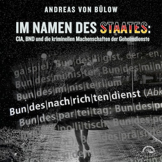 Im Namen des Staates: CIA, BND und die kriminellen Machenschaften der Geheimdienste als Hörbuch