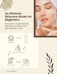 An Ultimate Skincare Guide for Beginners: Skincare Ingredients, Get Rid of Acne and Get Healthy Skin