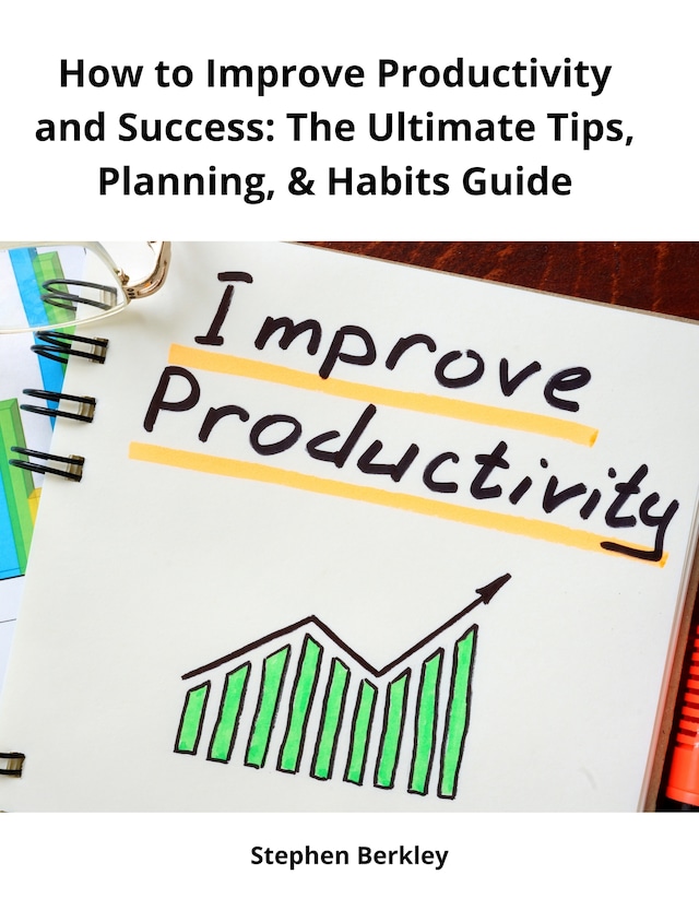 Book cover for How to Improve Productivity and Success: The Ultimate Tips, Planning, & Habits Guide