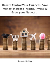 How to Control Your Finances: Save Money, Increase Income, Invest, & Grow your Networth