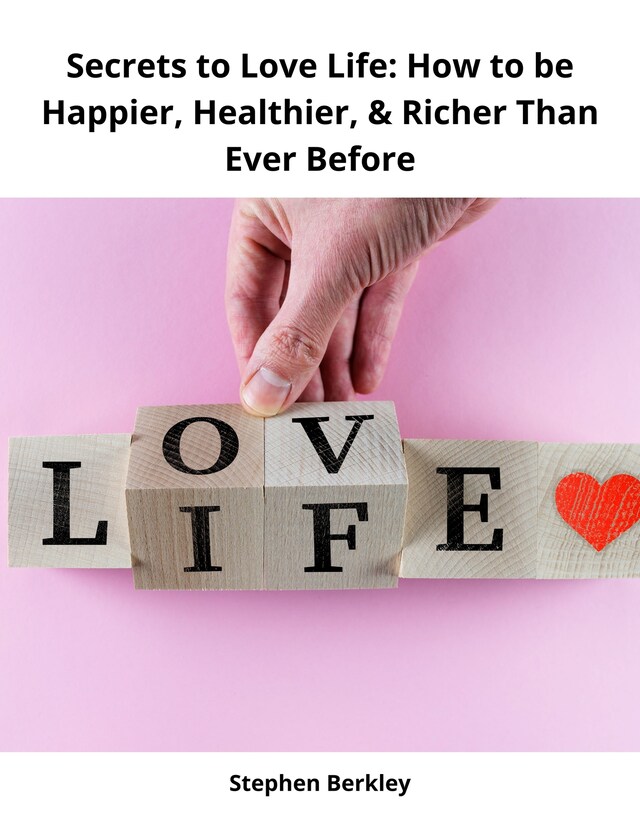 Book cover for Secrets to Love Life: How to be Happier, Healthier, & Richer Than Ever Before