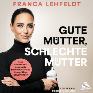 Gute Mütter, schlechte Mütter: Eine Streitschrift gegen alte Rollenmuster und übergriffige Erwartungen als Hörbuch