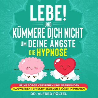 Lebe! Und Kümmere dich nicht um deine Ängste - die Hypnose als Hörbuch
