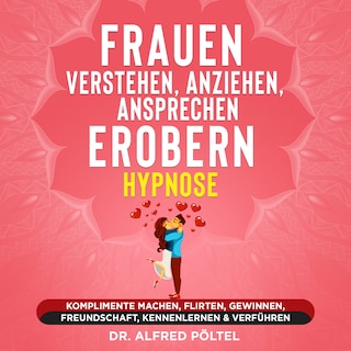 Frauen verstehen, anziehen, ansprechen, erobern - Hypnose als Hörbuch