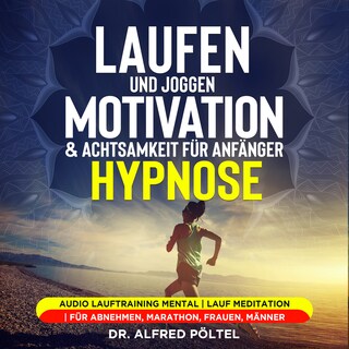 Laufen und Joggen: Motivation & Achtsamkeit für Anfänger - Hypnose als Hörbuch