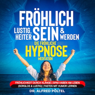Fröhlich, lustig, heiter sein & werden - die fröhliche Hypnose / Meditation als Hörbuch