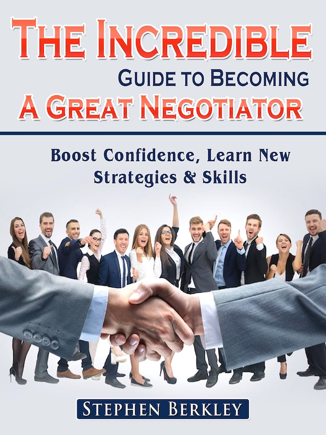 Book cover for The Incredible Guide to Becoming A Great Negotiator: Boost Confidence, Learn New Strategies & Skills