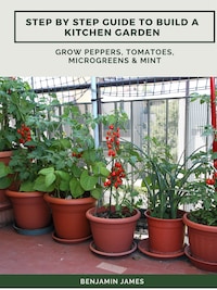 Step by Step Guide to Build a Kitchen Garden: Grow Peppers, Tomatoes, Microgreens & Mint