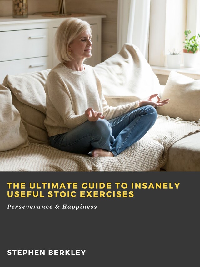 Kirjankansi teokselle The Ultimate Guide to Insanely Useful Stoic Exercises: Perseverance & Happiness