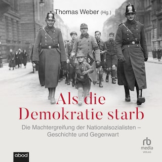 Als die Demokratie starb: Die Machtergreifung der Nationalsozialisten – Geschichte und Gegenwart als Hörbuch