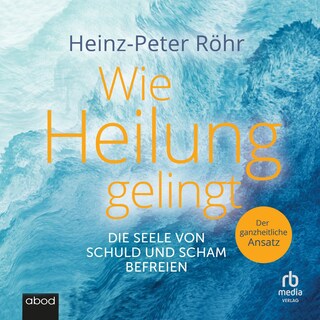Wie Heilung gelingt. Die Seele von Schuld und Scham befreien als Hörbuch