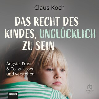 Das Recht des Kindes, unglücklich zu sein als Hörbuch