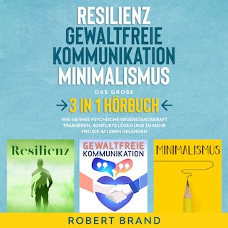 Resilienz - Gewaltfreie Kommunikation - Minimalismus - Das große 3 in 1 Hörbuch als Hörbuch
