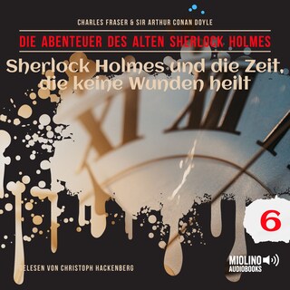 Sherlock Holmes und die Zeit, die keine Wunden heilt (Die Abenteuer des alten Sherlock Holmes, Folge 6) als Hörbuch