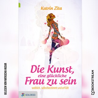 Die Kunst eine glückliche Frau zu sein - Weiblich, selbstbestimmt und erfüllt (Ungekürzt) als Hörbuch